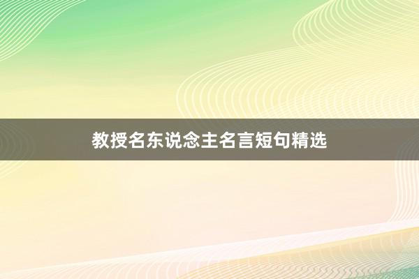 教授名东说念主名言短句精选
