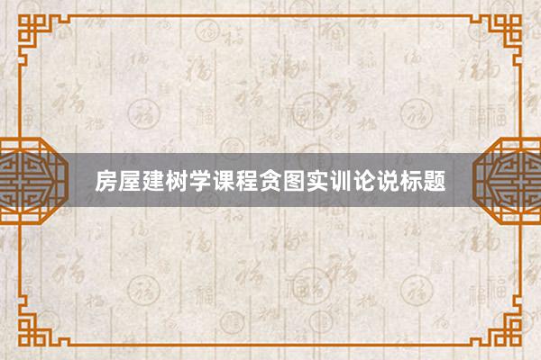 房屋建树学课程贪图实训论说标题