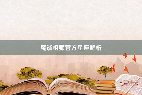 魔谈祖师官方星座解析