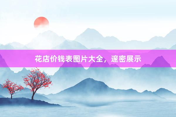 花店价钱表图片大全，邃密展示