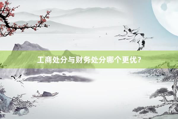 工商处分与财务处分哪个更优？