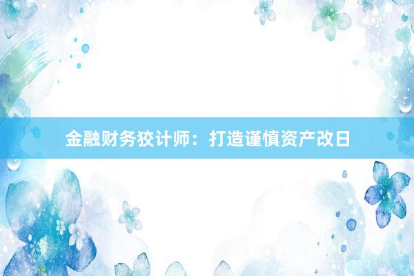 金融财务狡计师：打造谨慎资产改日